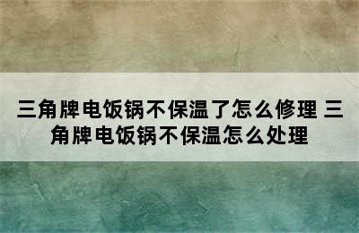 三角牌电饭锅不保温了怎么修理 三角牌电饭锅不保温怎么处理